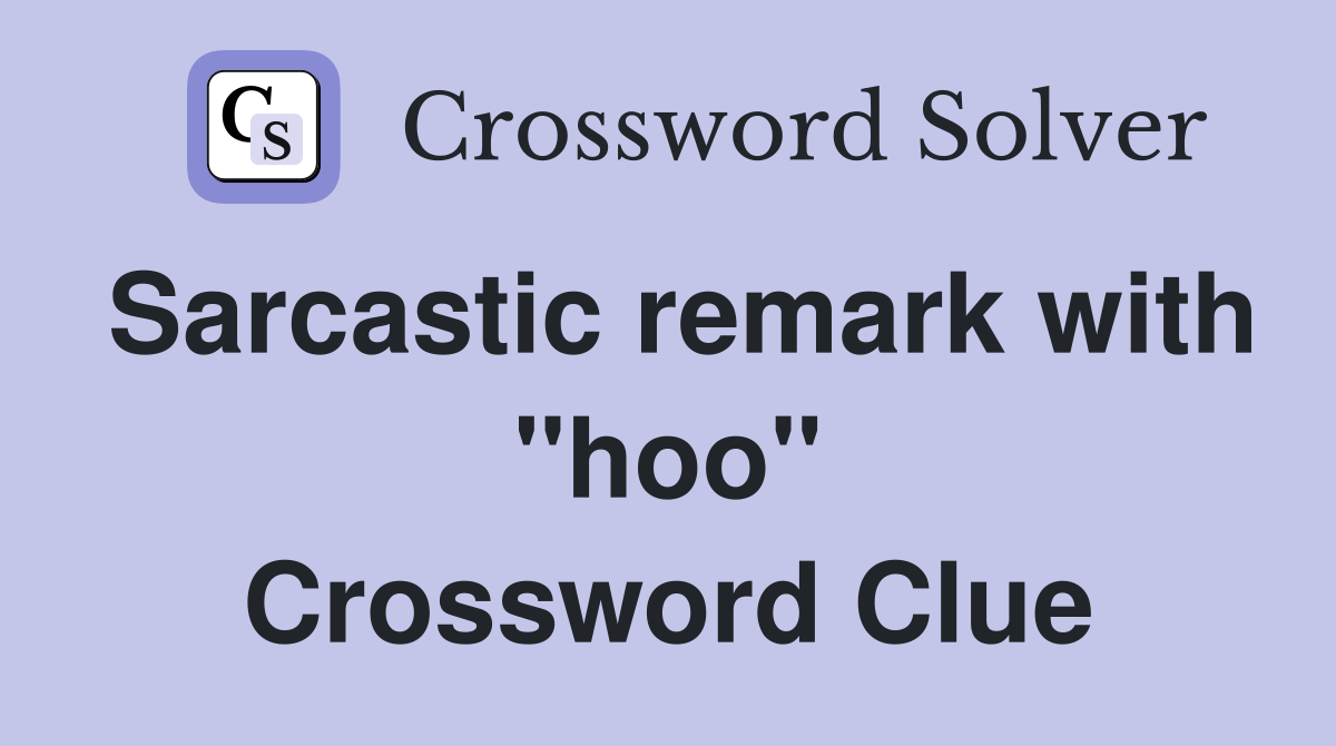 Sarcastic remark with "hoo" Crossword Clue