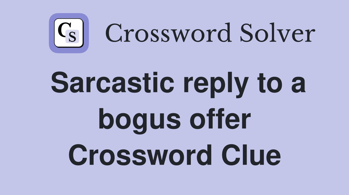 Sarcastic reply to a bogus offer Crossword Clue