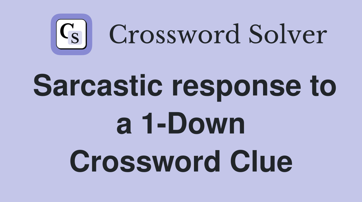 Sarcastic response to a 1-Down Crossword Clue
