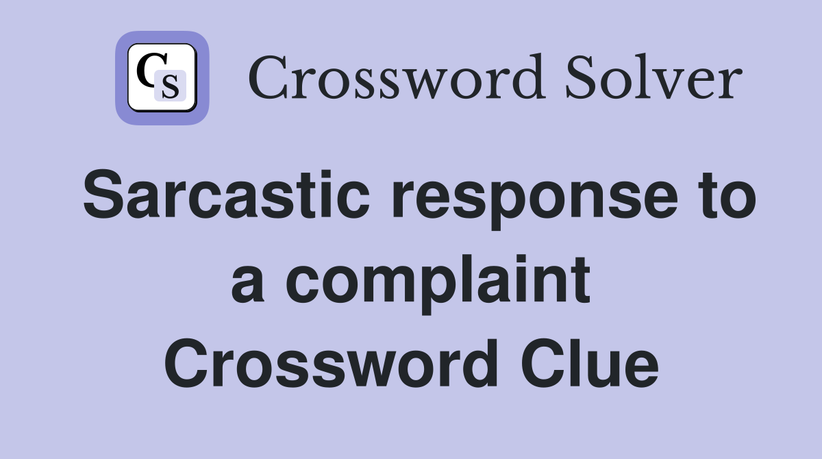 Sarcastic response to a complaint Crossword Clue