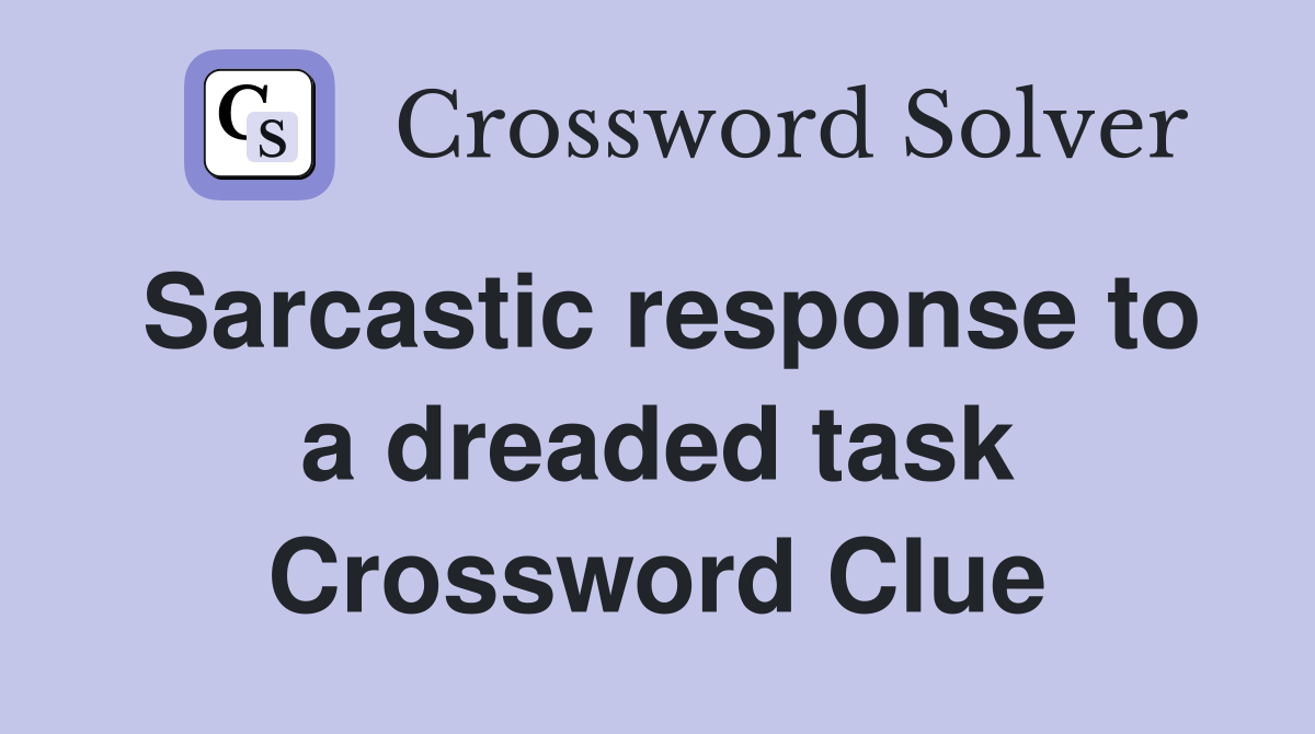Sarcastic response to a dreaded task Crossword Clue