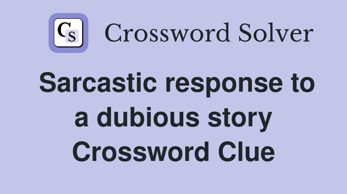 Sarcastic response to a dubious story Crossword Clue