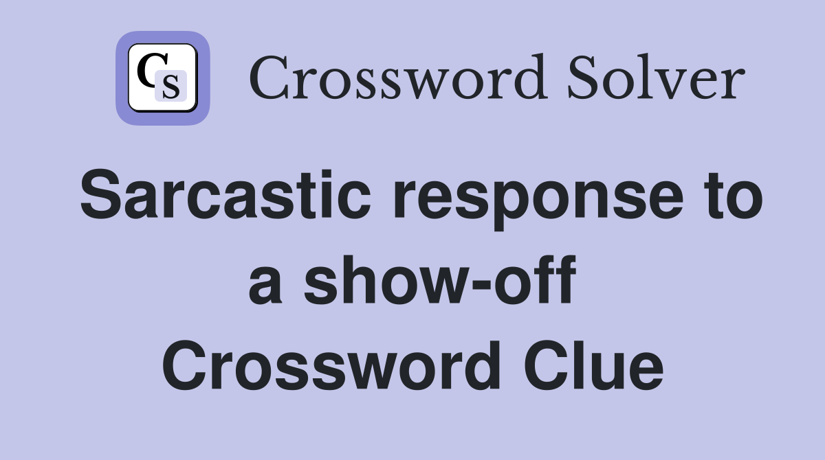 Sarcastic response to a show-off Crossword Clue