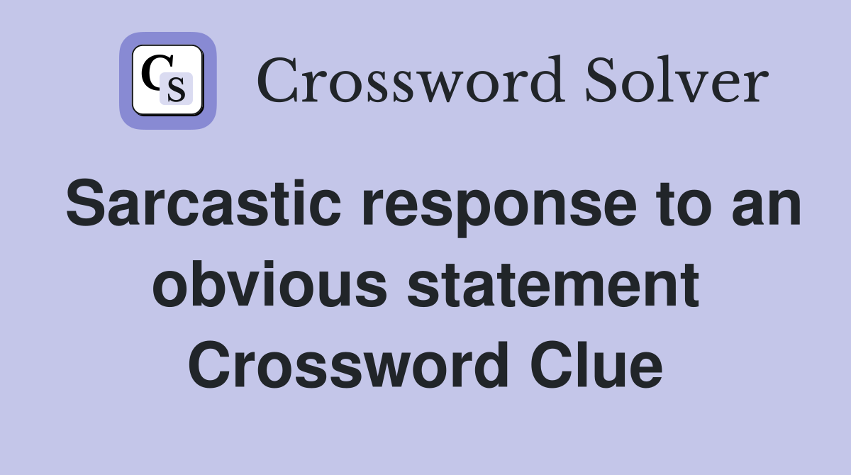 Sarcastic response to an obvious statement Crossword Clue