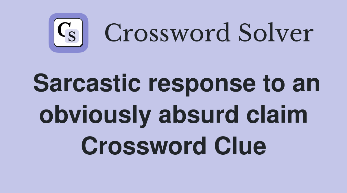 Sarcastic response to an obviously absurd claim Crossword Clue