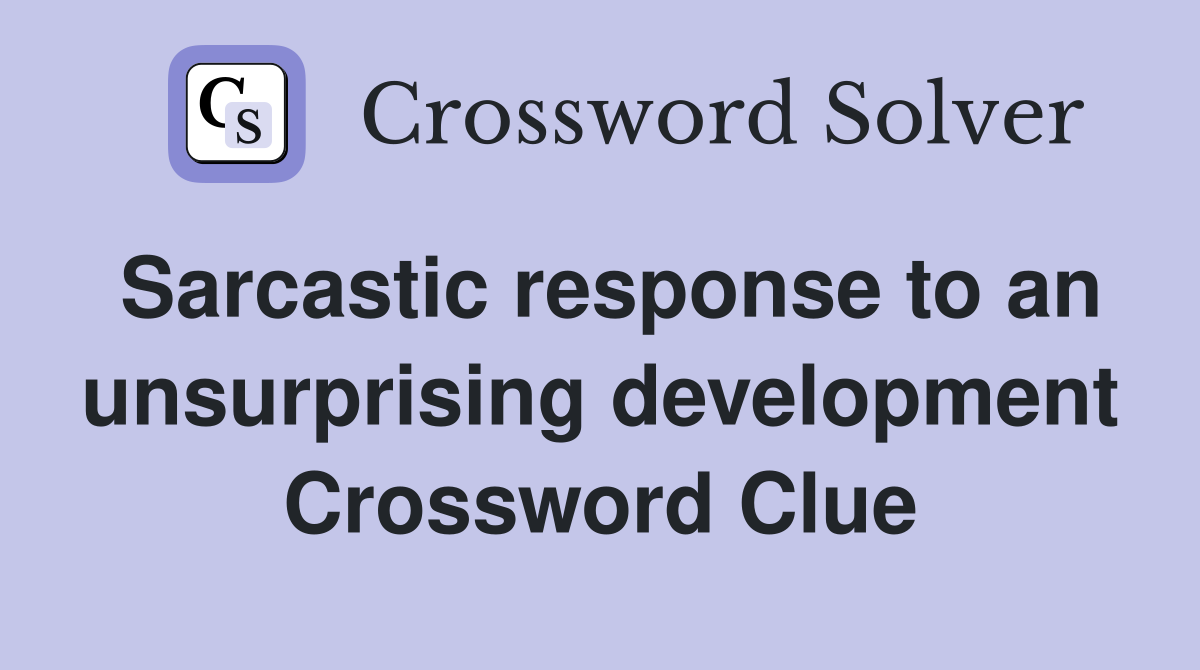 Sarcastic response to an unsurprising development Crossword Clue