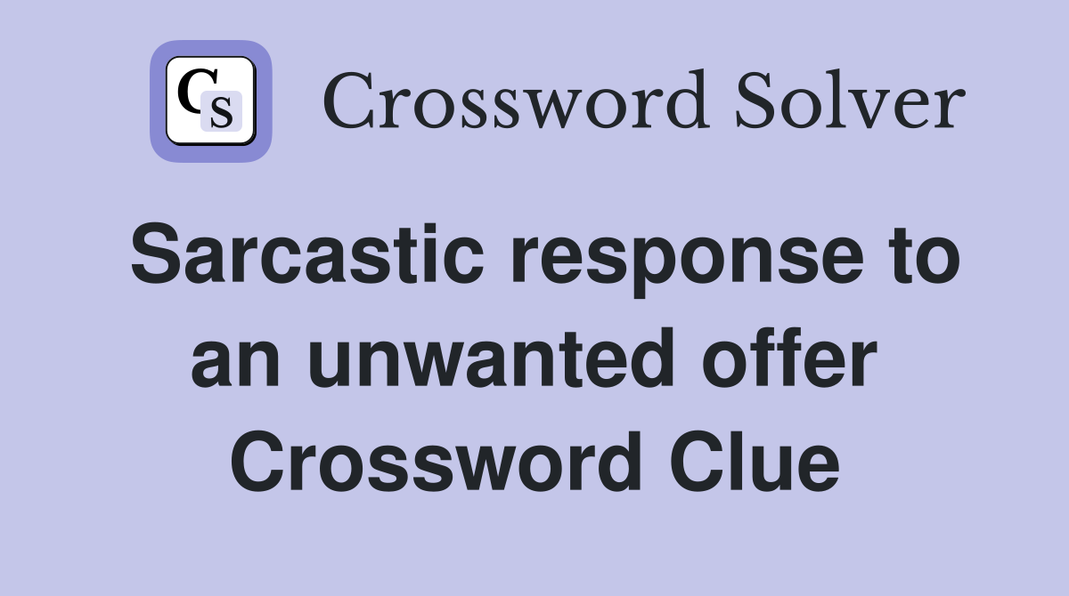 Sarcastic response to an unwanted offer Crossword Clue