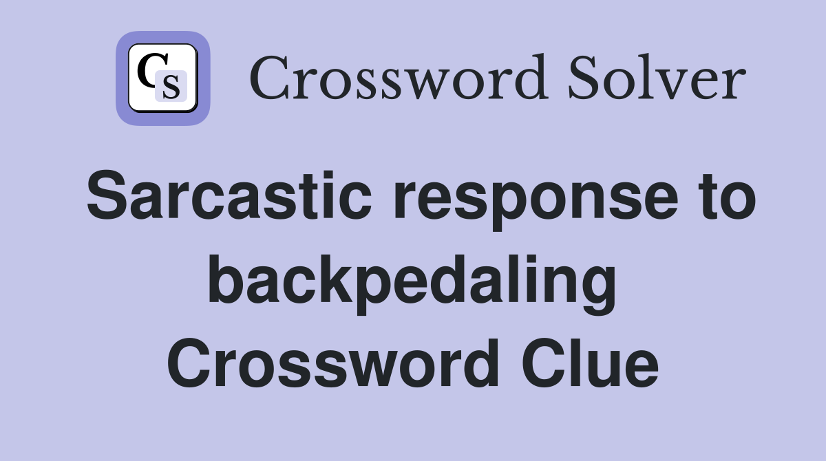 Sarcastic response to backpedaling Crossword Clue