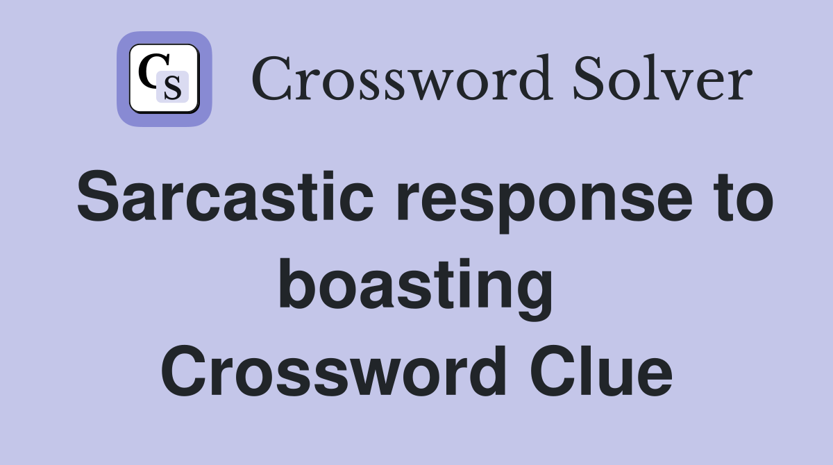 Sarcastic response to boasting Crossword Clue
