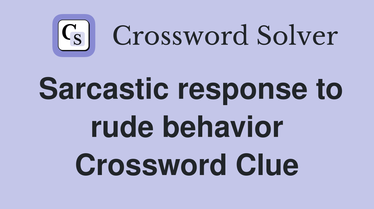 Sarcastic response to rude behavior Crossword Clue