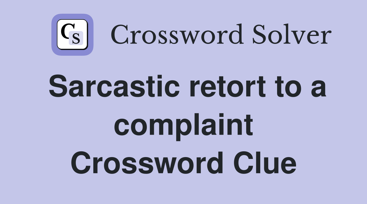 Sarcastic retort to a complaint Crossword Clue