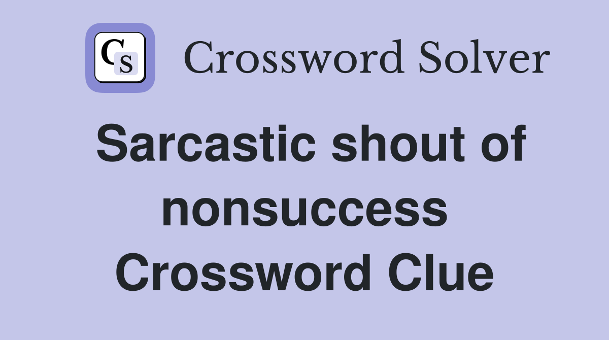 Sarcastic shout of nonsuccess Crossword Clue