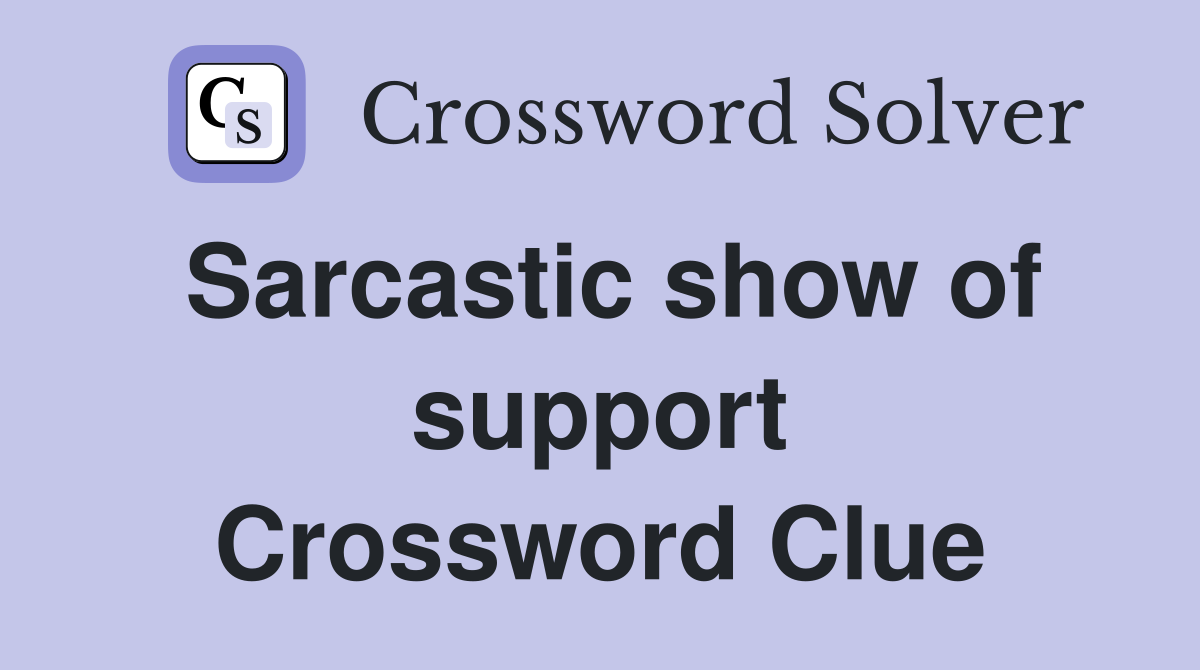 Sarcastic show of support Crossword Clue