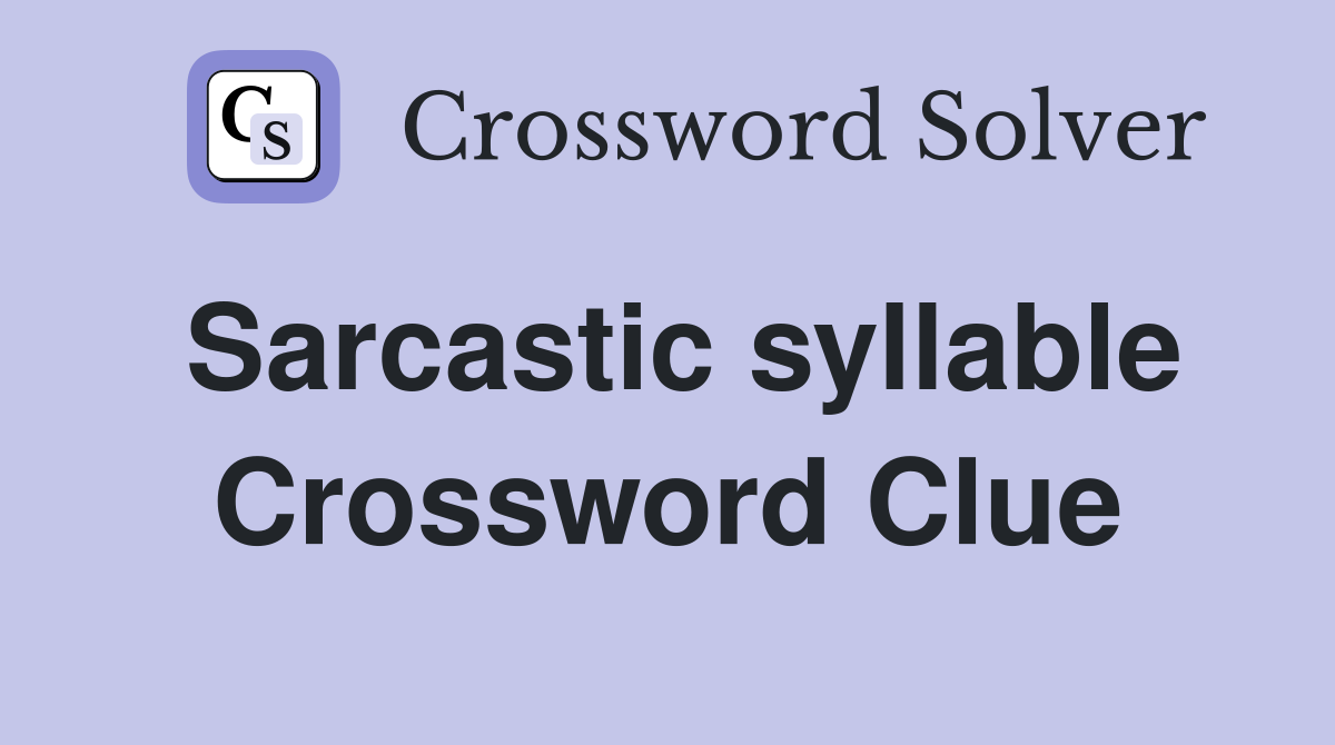 Sarcastic syllable Crossword Clue