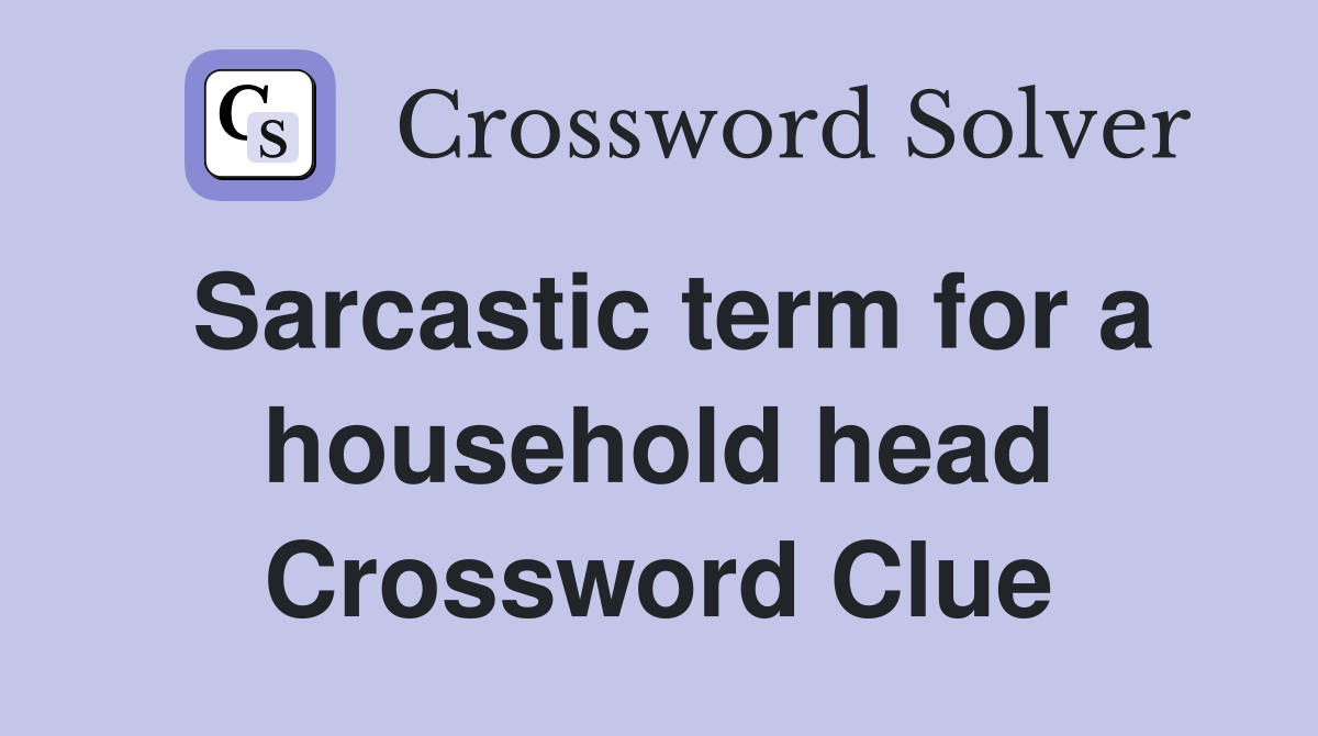 Sarcastic term for a household head Crossword Clue