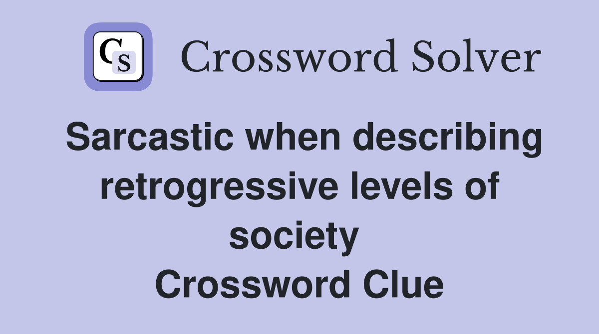 Sarcastic when describing retrogressive levels of society  Crossword Clue