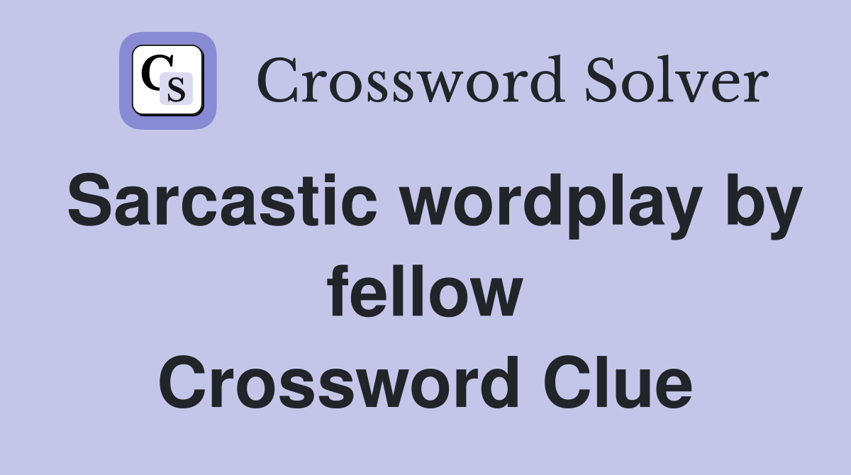 Sarcastic wordplay by fellow Crossword Clue