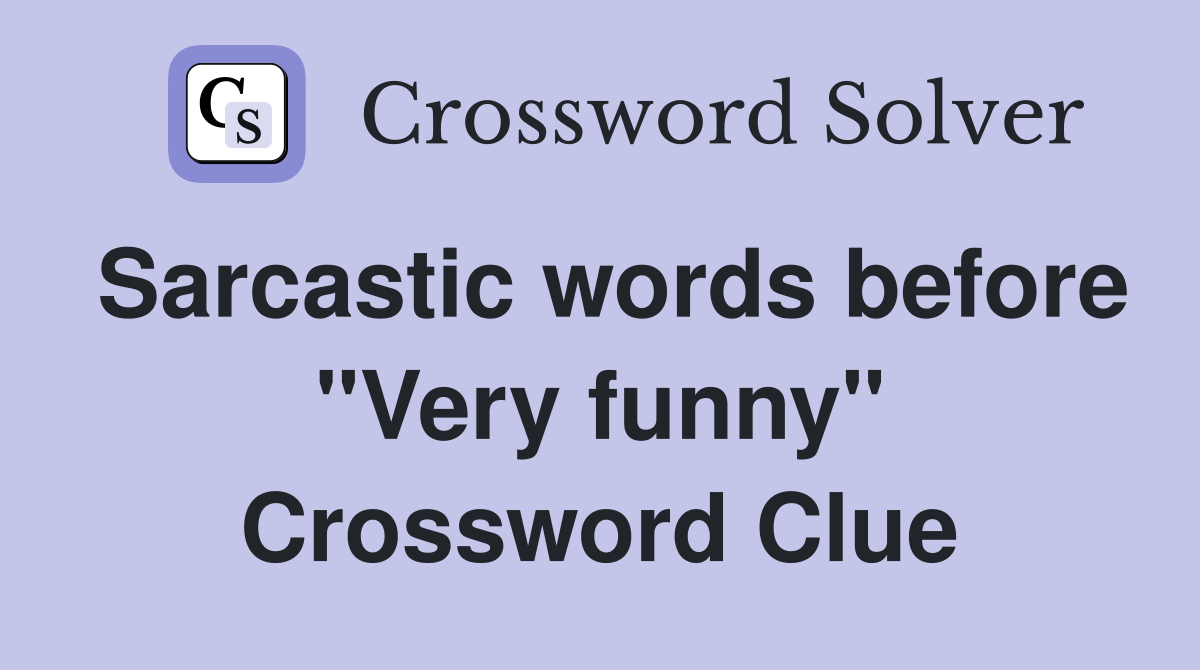 Sarcastic words before "Very funny" Crossword Clue