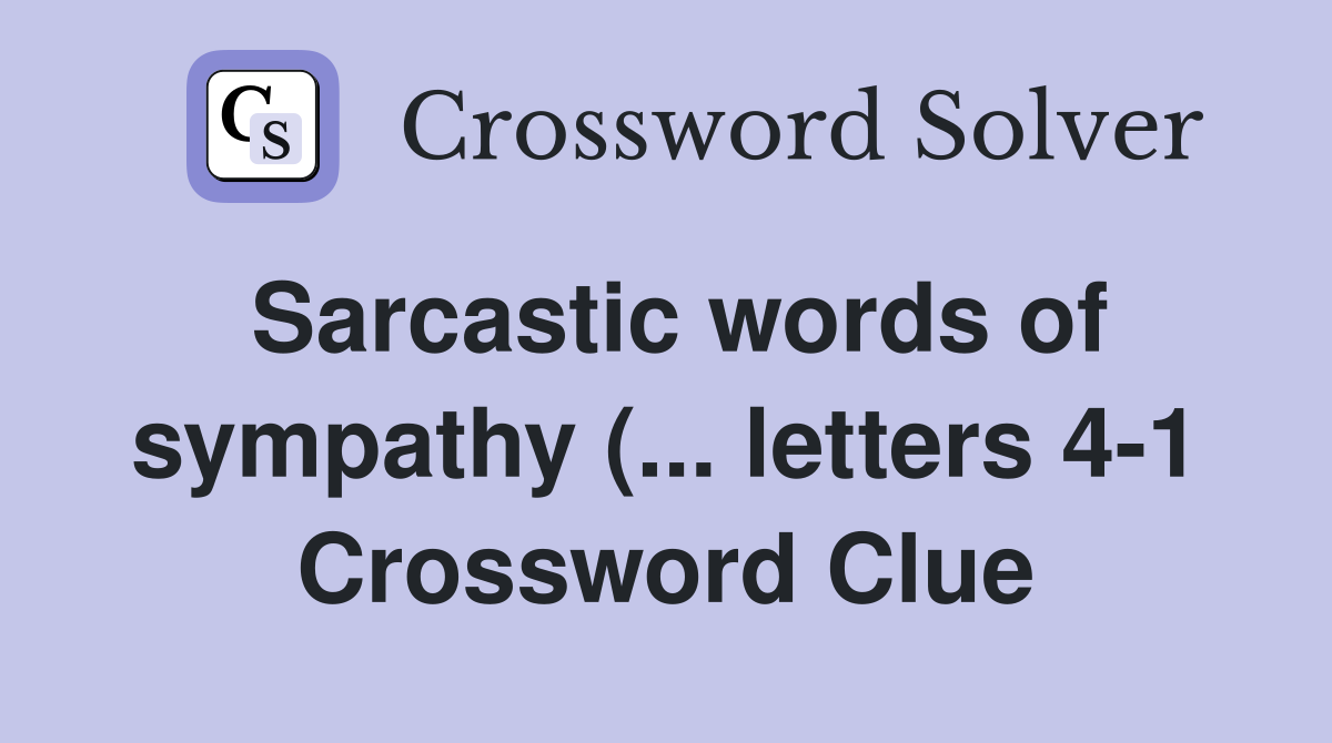 Sarcastic words of sympathy ( letters 4 1) Crossword Clue Answers Sarcastic words of sympathy ( letters 4 1) Crossword Clue Answers