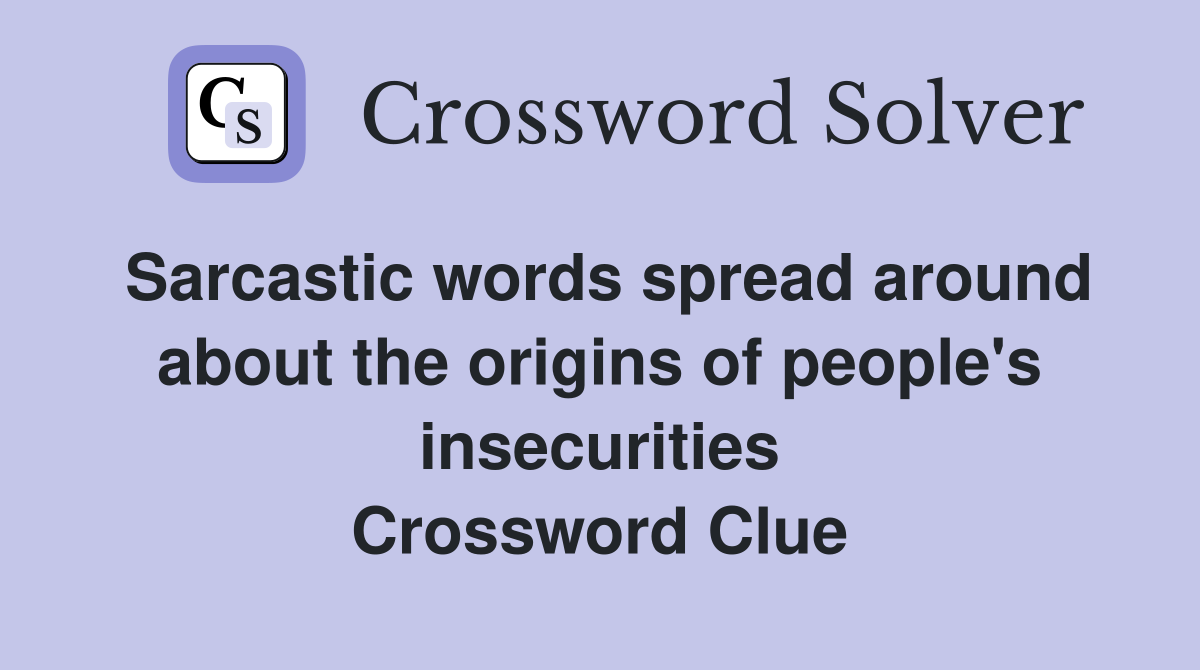 Sarcastic words spread around about the origins of people's insecurities Crossword Clue