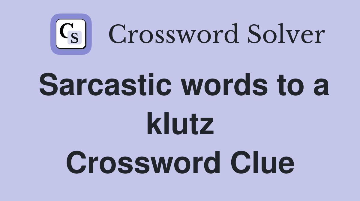 Sarcastic words to a klutz Crossword Clue