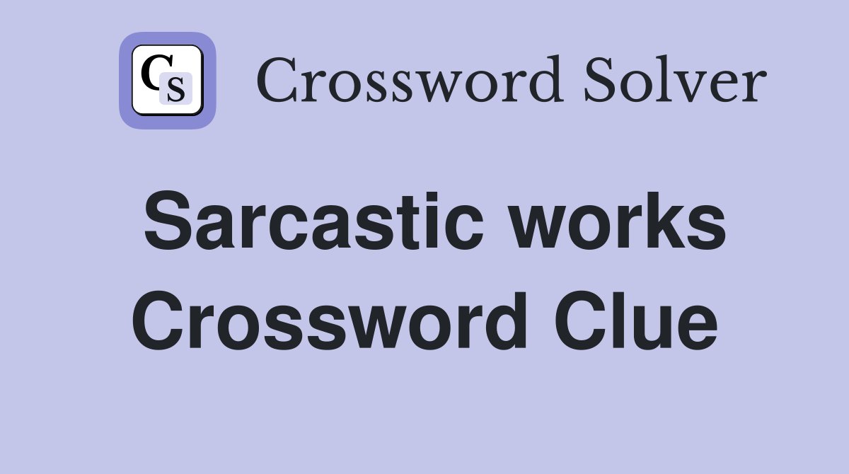 Sarcastic works Crossword Clue