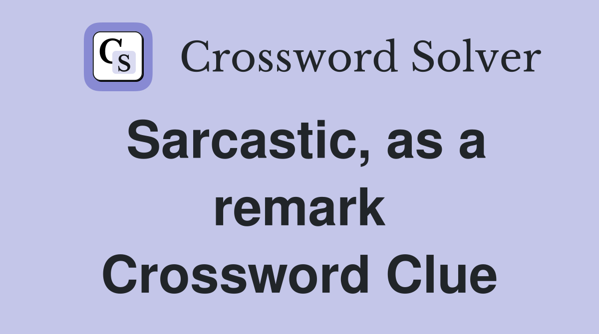 Sarcastic, as a remark Crossword Clue