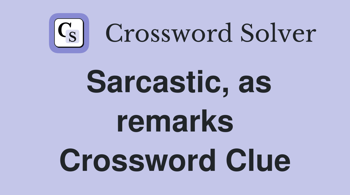 Sarcastic, as remarks Crossword Clue