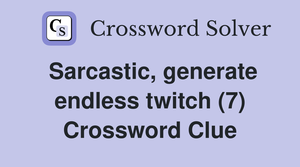 Sarcastic, generate endless twitch (7) Crossword Clue