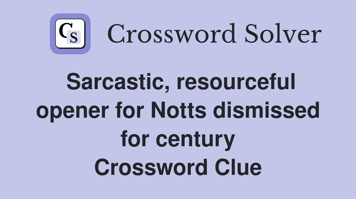 Sarcastic, resourceful opener for Notts dismissed for century Crossword Clue