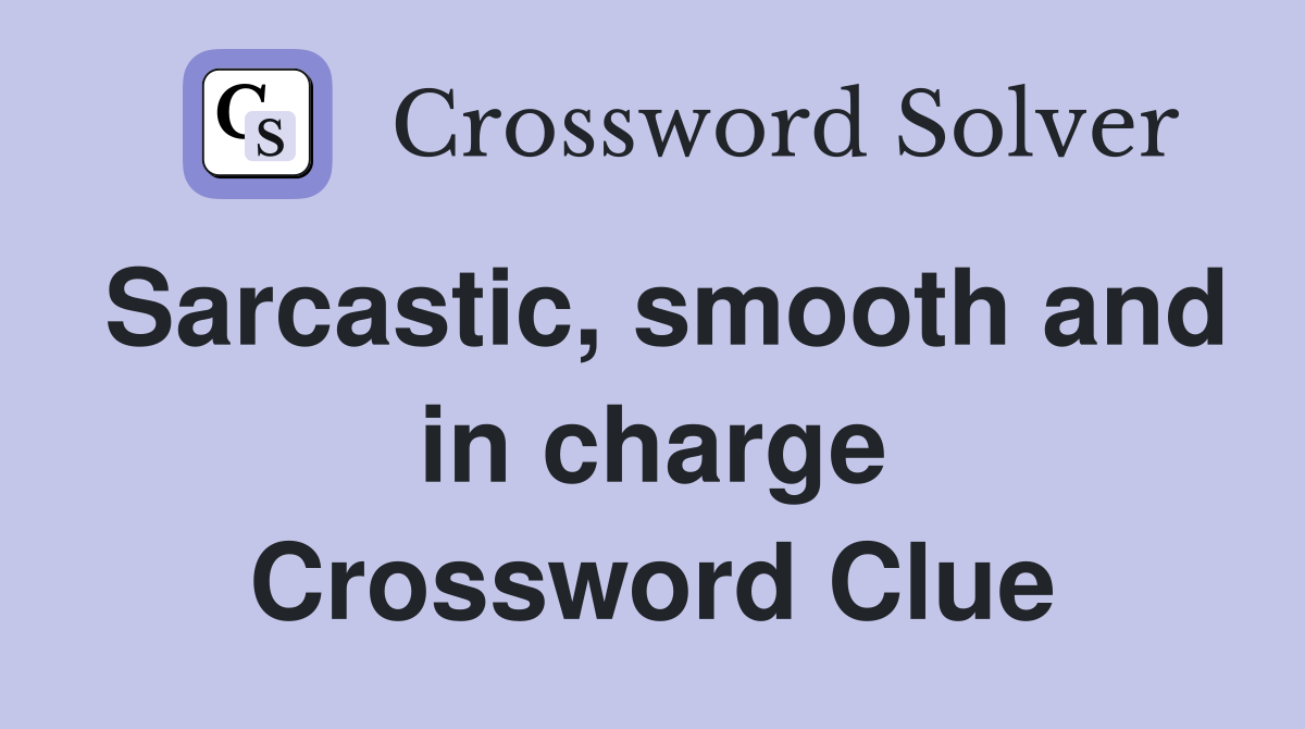 Sarcastic, smooth and in charge Crossword Clue