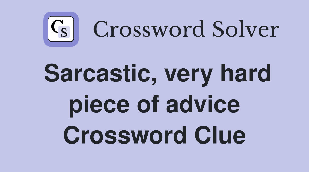 Sarcastic, very hard piece of advice Crossword Clue