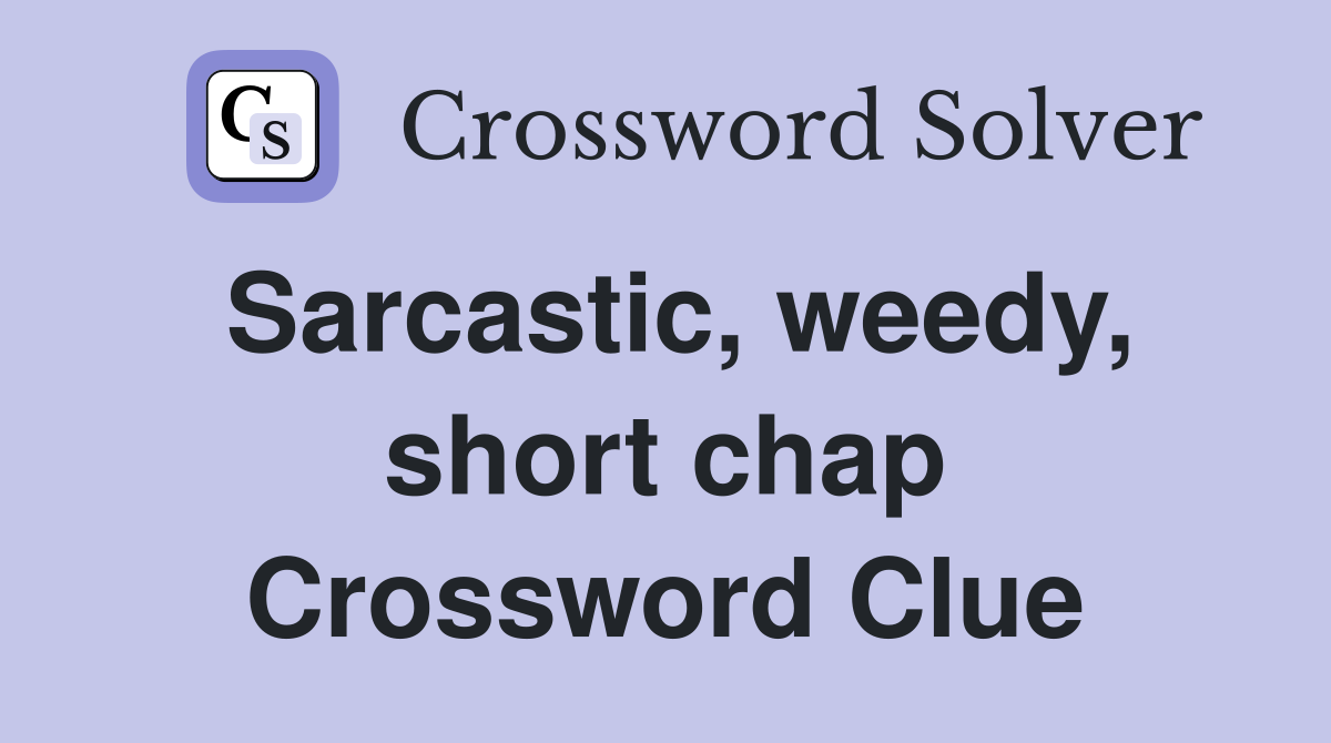Sarcastic, weedy, short chap Crossword Clue