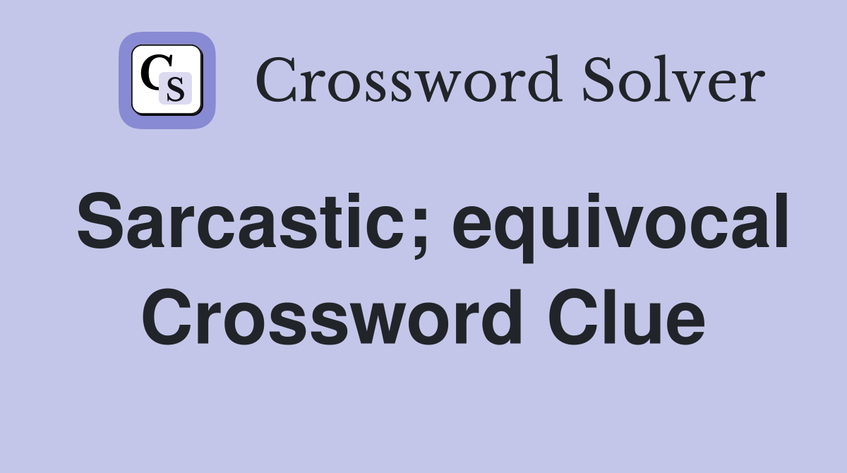 Sarcastic; equivocal Crossword Clue