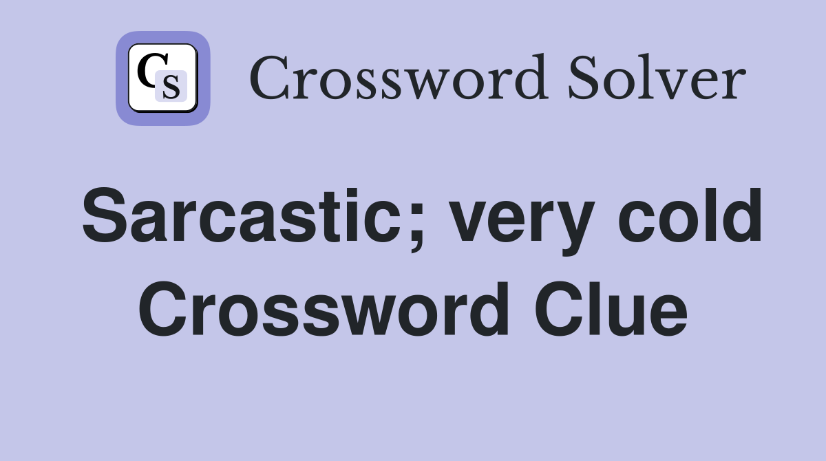 Sarcastic; very cold Crossword Clue