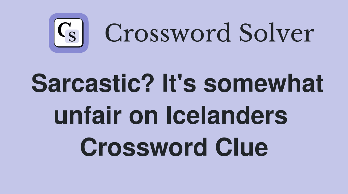 Sarcastic? It's somewhat unfair on Icelanders  Crossword Clue