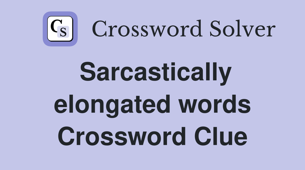 Sarcastically elongated words Crossword Clue