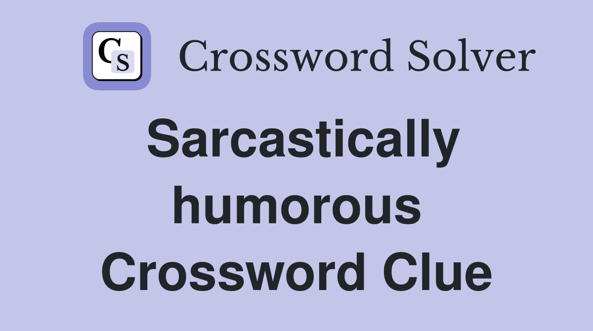Sarcastically humorous Crossword Clue