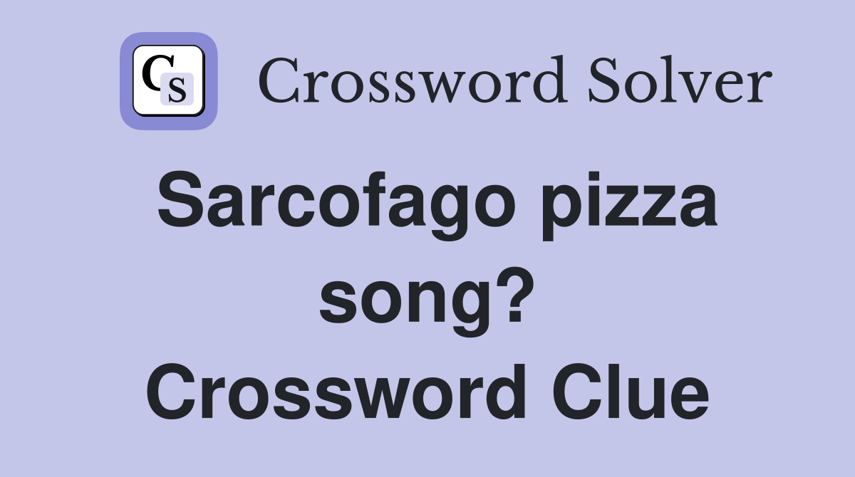 Sarcofago pizza song? Crossword Clue