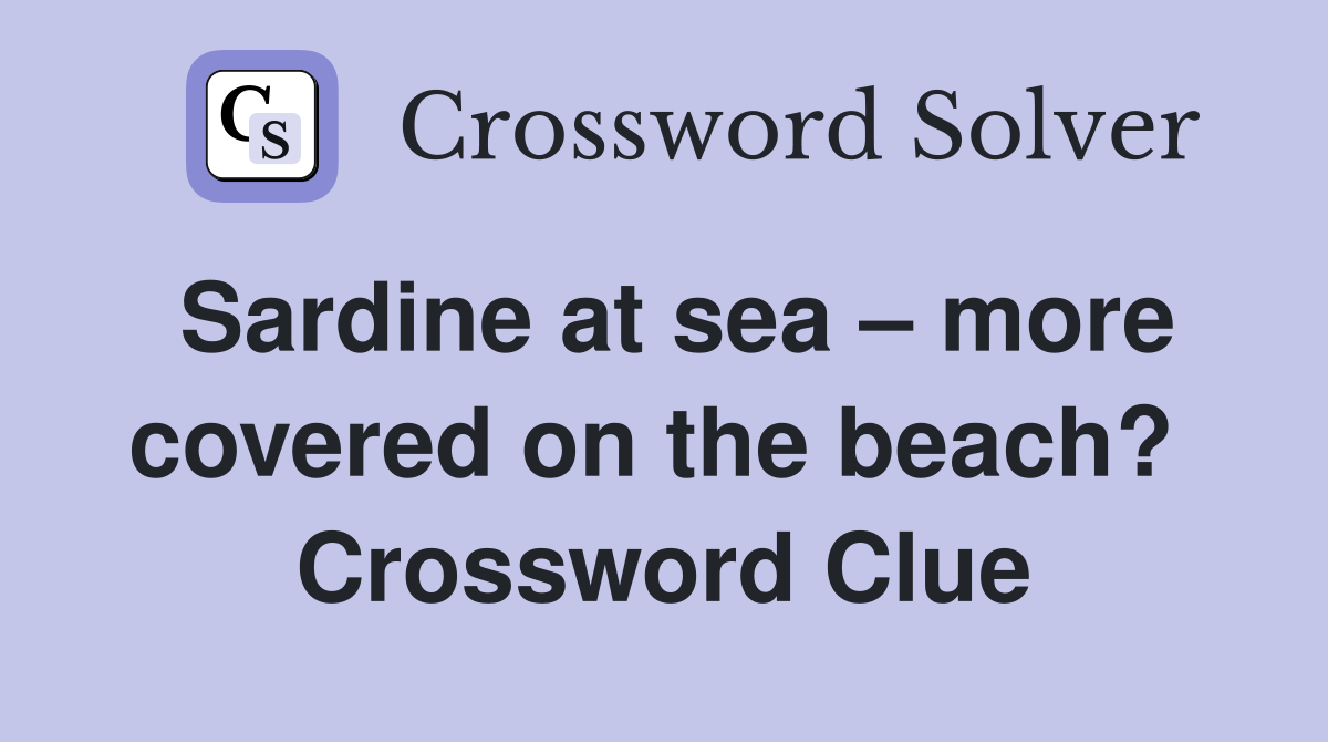 Sardine at sea – more covered on the beach?  Crossword Clue