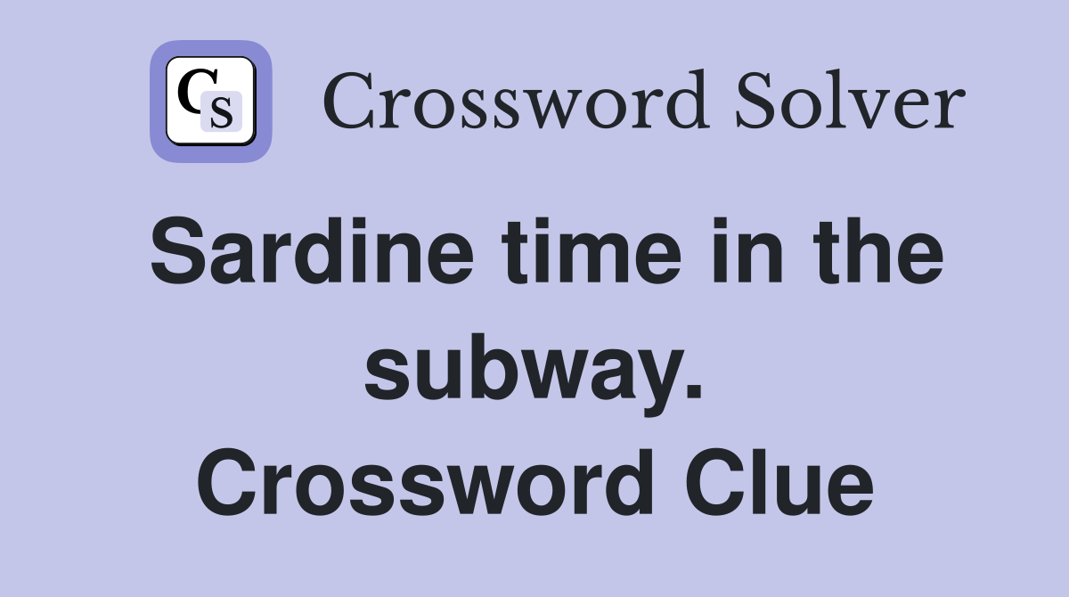 Sardine time in the subway. Crossword Clue