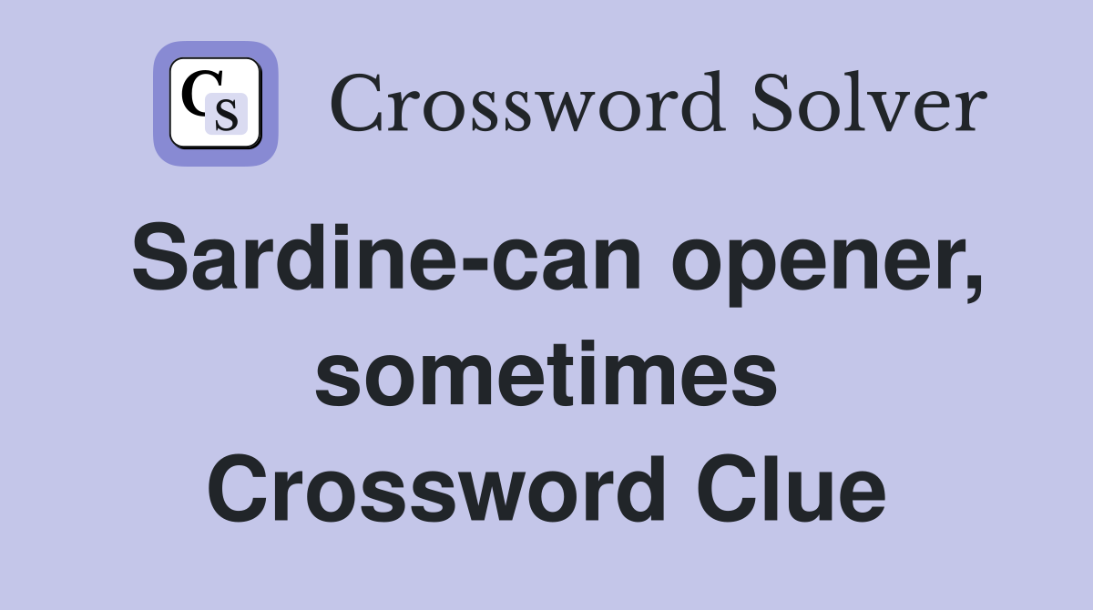 Sardine-can opener, sometimes Crossword Clue