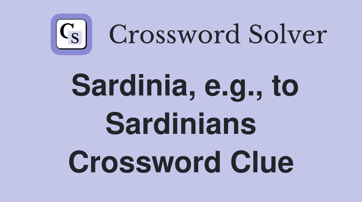Sardinia, e.g., to Sardinians Crossword Clue