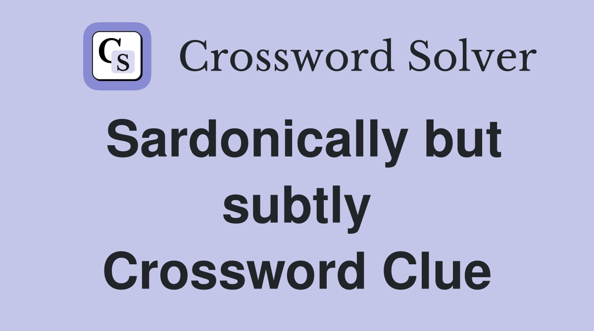 Sardonically but subtly Crossword Clue