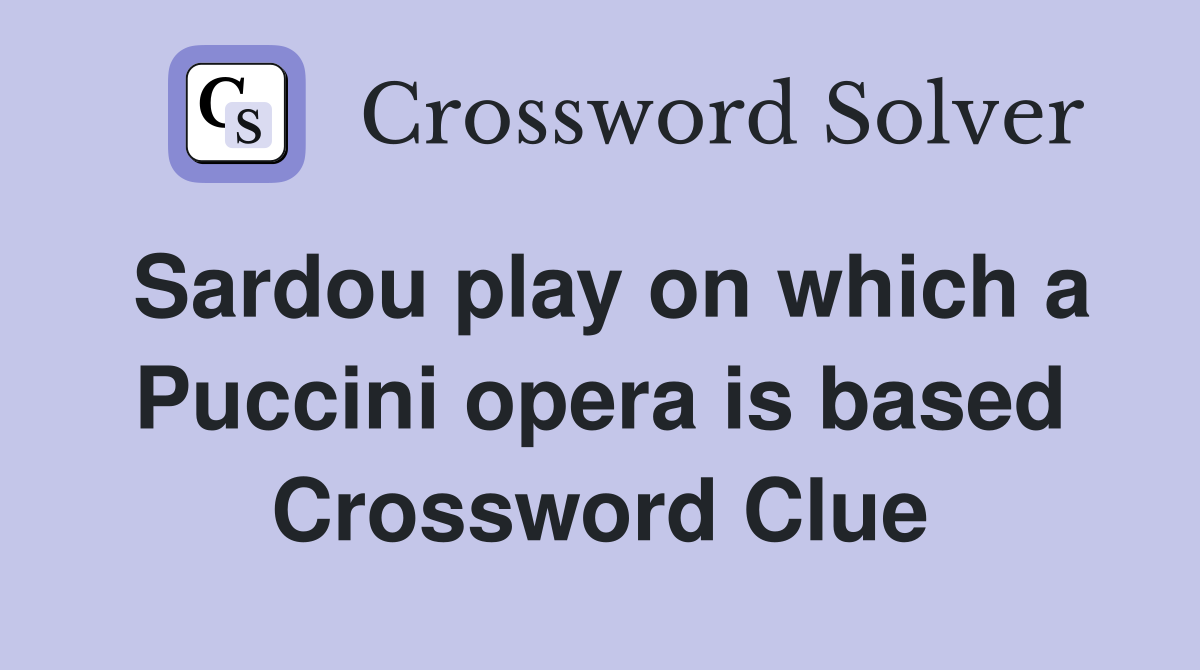 Sardou play on which a Puccini opera is based Crossword Clue