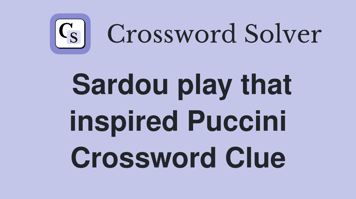 Sardou play that inspired Puccini Crossword Clue