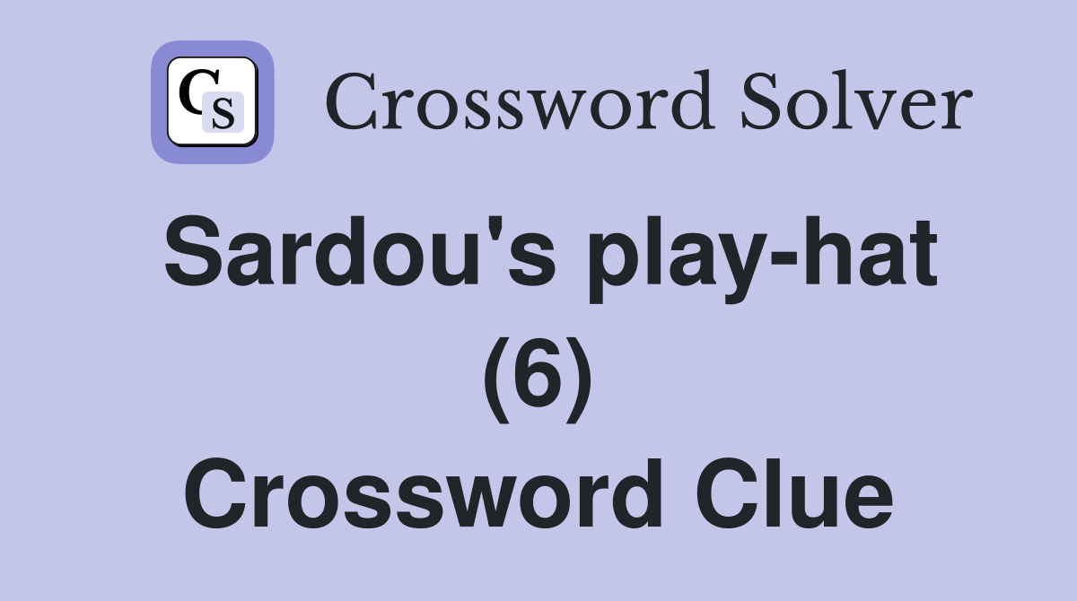 Sardou's play-hat (6) Crossword Clue
