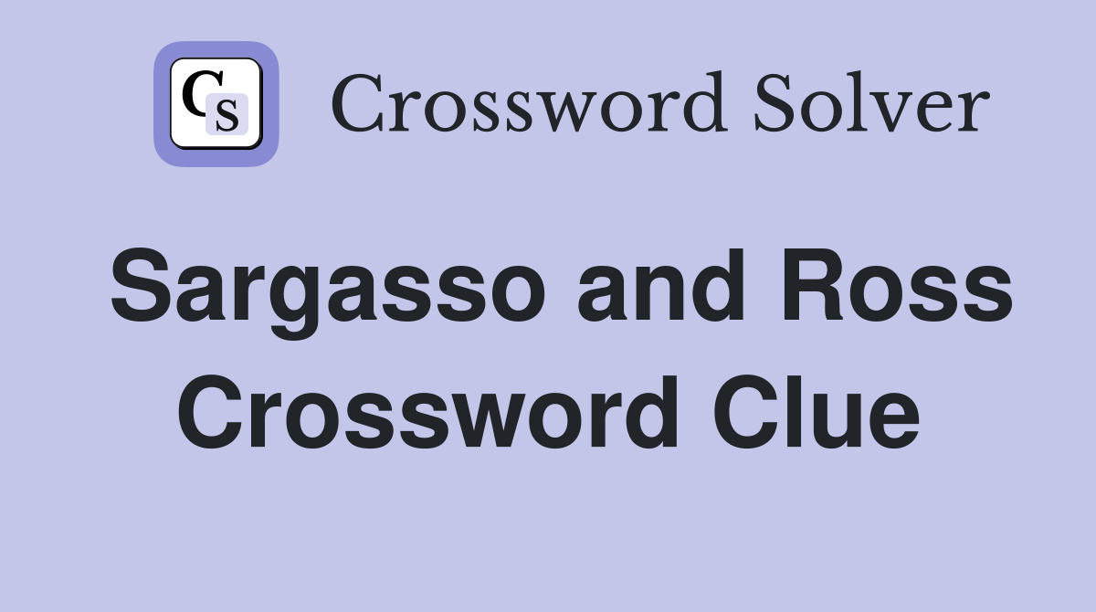 Sargasso and Ross Crossword Clue