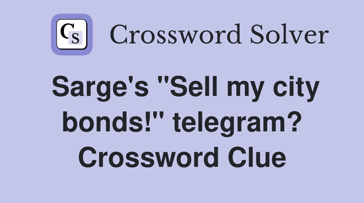 Sarge's "Sell my city bonds!" telegram? Crossword Clue