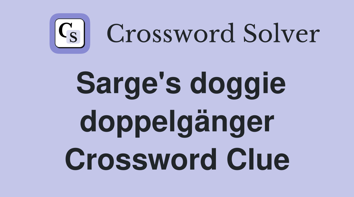 Sarge's doggie doppelgänger Crossword Clue